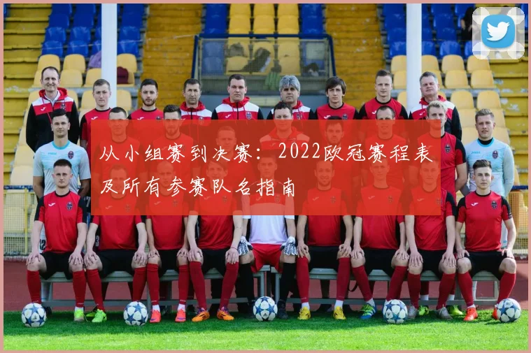 从小组赛到决赛：2022欧冠赛程表及所有参赛队名指南