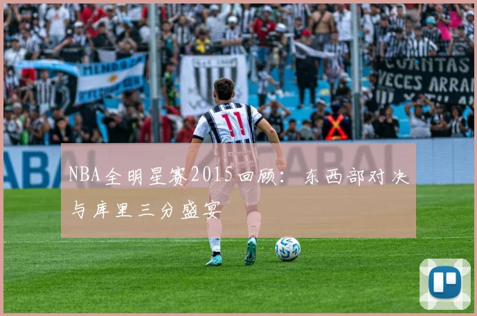 NBA全明星赛2015回顾：东西部对决与库里三分盛宴