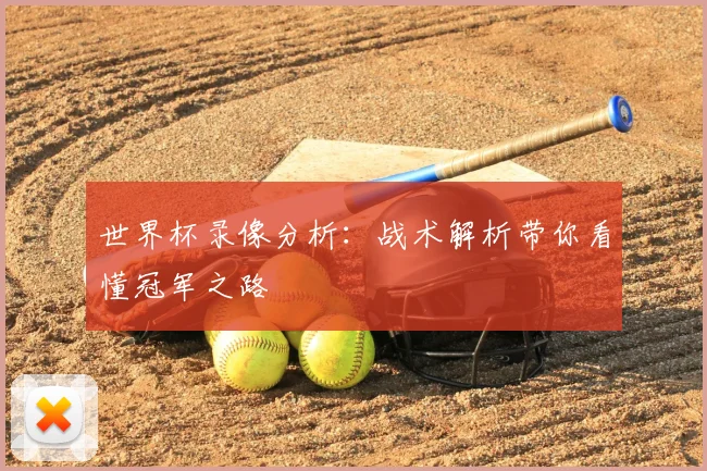 世界杯录像分析：战术解析带你看懂冠军之路