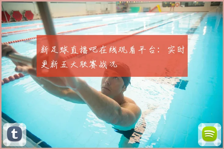 新足球直播吧在线观看平台：实时更新五大联赛战况