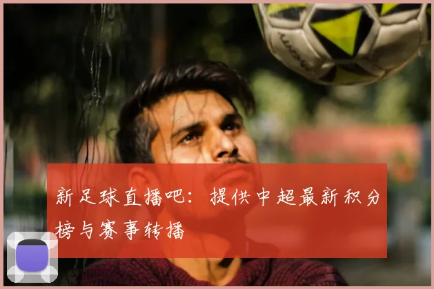 新足球直播吧：提供中超最新积分榜与赛事转播
