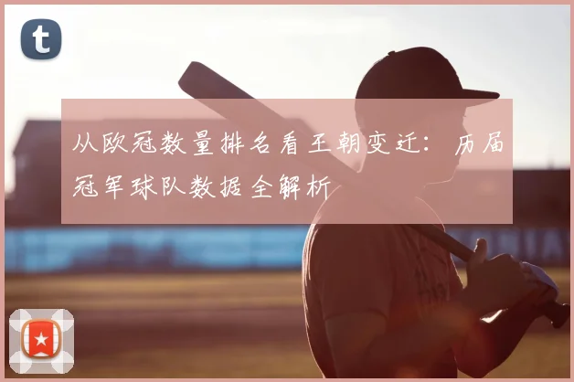 从欧冠数量排名看王朝变迁：历届冠军球队数据全解析