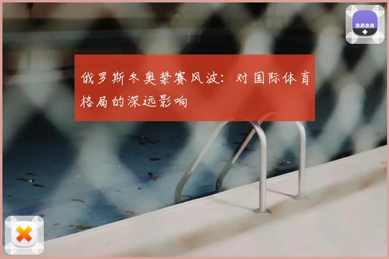 俄罗斯冬奥禁赛风波:对国际体育格局的深远影响