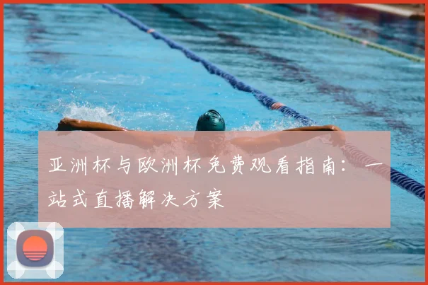 亚洲杯与欧洲杯免费观看指南：一站式直播解决方案