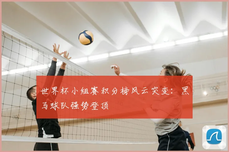 世界杯小组赛积分榜风云突变：黑马球队强势登顶