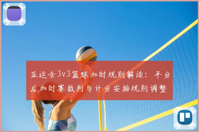 亚运会3v3篮球加时规则解读：平分后加时赛裁判与计分安排规则调整