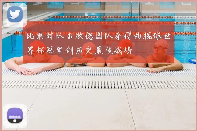 比利时队击败德国队夺得曲棍球世界杯冠军创历史最佳战绩