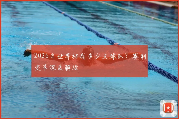 2026年世界杯有多少支球队？赛制变革深度解读